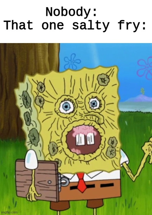 *loud coughing* | Nobody: 
That one salty fry: | image tagged in spongebob shriveled | made w/ Imgflip meme maker