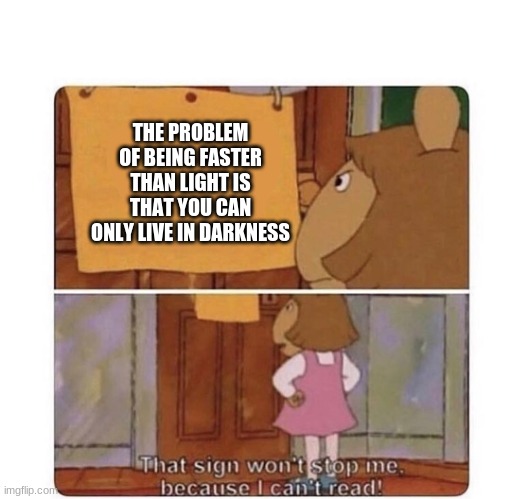 That Is A Bruh Moment | THE PROBLEM OF BEING FASTER THAN LIGHT IS THAT YOU CAN ONLY LIVE IN DARKNESS | image tagged in that sign won't stop me because i can't read | made w/ Imgflip meme maker