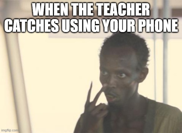 I'm The Captain Now | WHEN THE TEACHER CATCHES USING YOUR PHONE | image tagged in memes,i'm the captain now,teacher,school,phone,when your teacher catch you using your phone | made w/ Imgflip meme maker