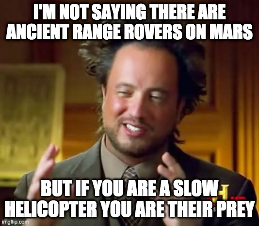 Ancient Range Rovers | I'M NOT SAYING THERE ARE ANCIENT RANGE ROVERS ON MARS; BUT IF YOU ARE A SLOW HELICOPTER YOU ARE THEIR PREY | image tagged in memes,ancient aliens,mars | made w/ Imgflip meme maker