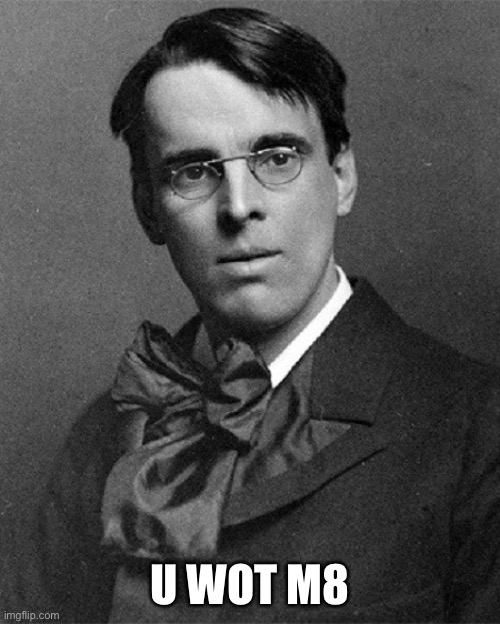 WB Yeats | U WOT M8 | image tagged in wb yeats | made w/ Imgflip meme maker