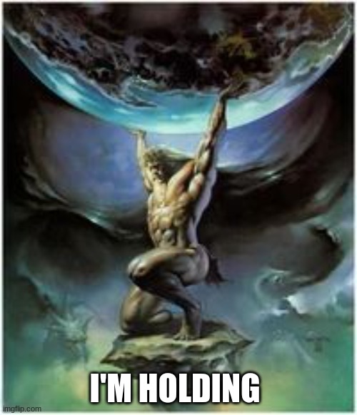 Atlas holding Earth | I'M HOLDING | image tagged in atlas holding earth | made w/ Imgflip meme maker
