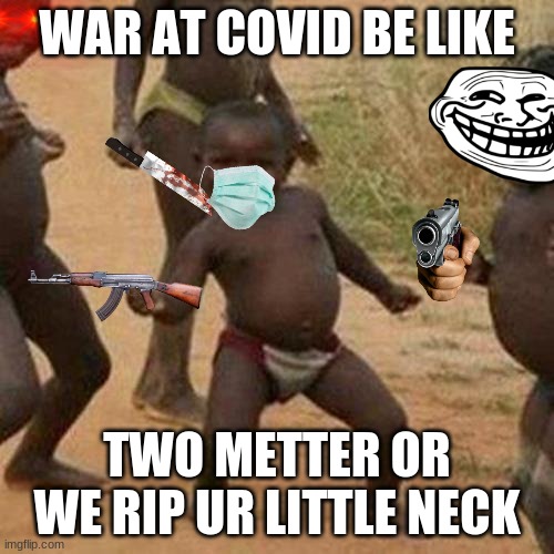 Cov-war | WAR AT COVID BE LIKE; TWO METTER OR WE RIP UR LITTLE NECK | image tagged in memes,third world success kid | made w/ Imgflip meme maker