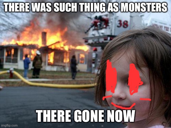 Disaster Girl Meme | THERE WAS SUCH THING AS MONSTERS; THERE GONE NOW | image tagged in memes,disaster girl | made w/ Imgflip meme maker