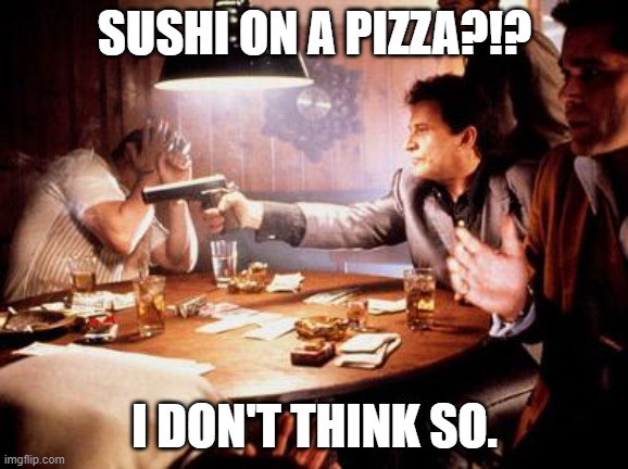 Sushi Pizza | SUSHI ON A PIZZA?!? I DON'T THINK SO. | image tagged in joe pesci shooting | made w/ Imgflip meme maker
