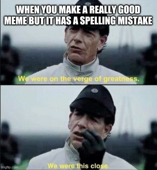 We were on ther verge of greatness Krennic | WHEN YOU MAKE A REALLY GOOD MEME BUT IT HAS A SPELLING MISTAKE | image tagged in we were on ther verge of greatness krennic | made w/ Imgflip meme maker