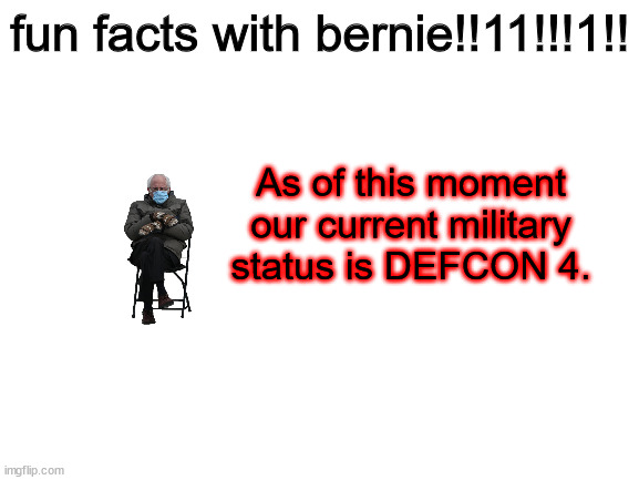 *panic intensifies* [not really] | fun facts with bernie!!11!!!1!! As of this moment our current military status is DEFCON 4. | image tagged in blank white template,fun facts with bernie | made w/ Imgflip meme maker