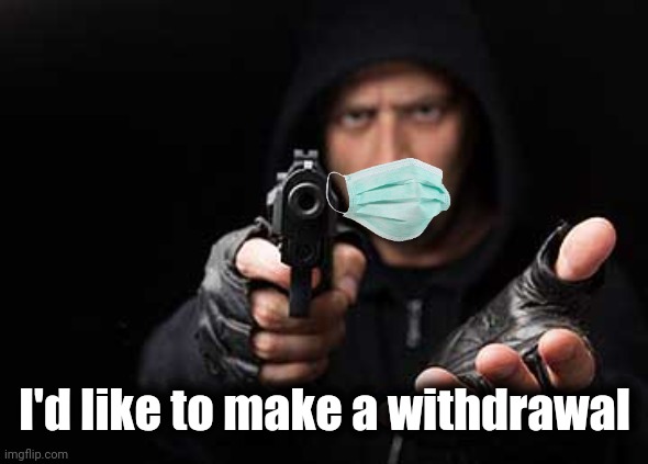 Armed robber | I'd like to make a withdrawal | image tagged in armed robber | made w/ Imgflip meme maker