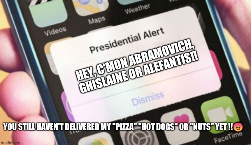 Creepy Joe | HEY, C'MON ABRAMOVICH, GHISLAINE OR ALEFANTIS!! YOU STILL HAVEN'T DELIVERED MY "PIZZA" "HOT DOGS" OR "NUTS" YET !!😠 | image tagged in memes,presidential alert | made w/ Imgflip meme maker