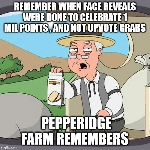 A simpler time | REMEMBER WHEN FACE REVEALS WERE DONE TO CELEBRATE 1 MIL POINTS , AND NOT UPVOTE GRABS; PEPPERIDGE FARM REMEMBERS | image tagged in memes,pepperidge farm remembers,face reveal,1 mil,up votes | made w/ Imgflip meme maker