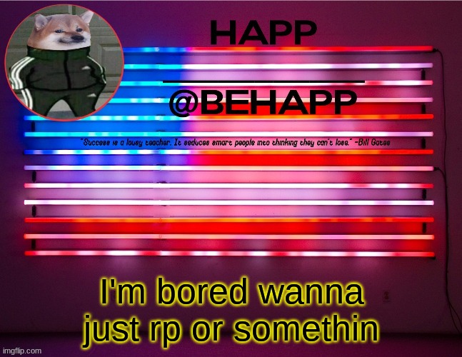 BeHapp's announcement template #4 | I'm bored wanna just rp or somethin | image tagged in behapp's announcement template 4 | made w/ Imgflip meme maker