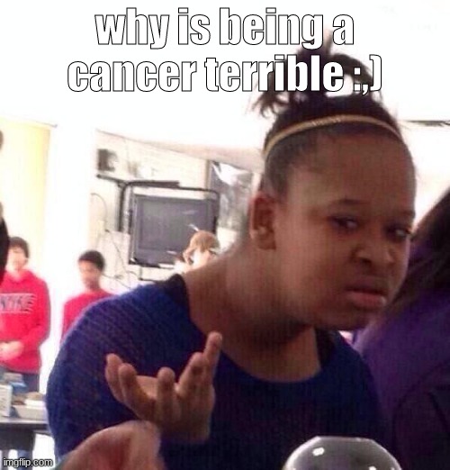 -~- | why is being a cancer terrible :,) | image tagged in zodiac,cancer,oh wow are you actually reading these tags | made w/ Imgflip meme maker