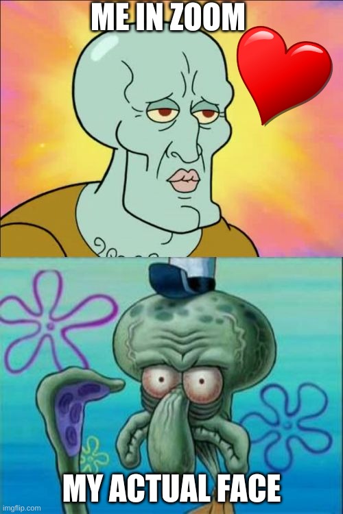 Squidward | ME IN ZOOM; MY ACTUAL FACE | image tagged in memes,squidward | made w/ Imgflip meme maker