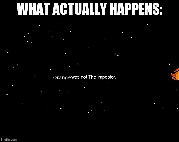 x was not the imposter | WHAT ACTUALLY HAPPENS: Orange | image tagged in x was not the imposter | made w/ Imgflip meme maker