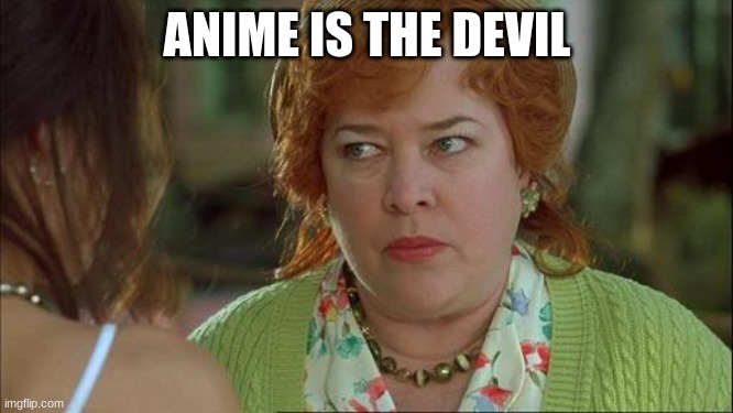 Anime is the devil. | ANIME IS THE DEVIL | image tagged in waterboy kathy bates devil | made w/ Imgflip meme maker