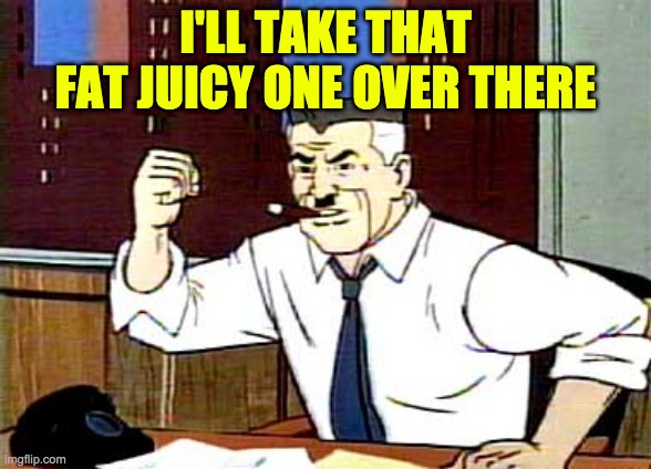 I WANT PICTURES OF SPIDERMAN | I'LL TAKE THAT FAT JUICY ONE OVER THERE | image tagged in i want pictures of spiderman | made w/ Imgflip meme maker