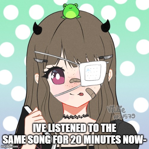 nezuko_chann | IVE LISTENED TO THE SAME SONG FOR 20 MINUTES NOW- | image tagged in nezuko_chann | made w/ Imgflip meme maker