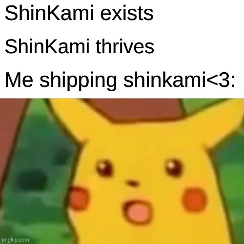 Surprised Pikachu Meme | ShinKami exists; ShinKami thrives; Me shipping shinkami<3: | image tagged in memes,surprised pikachu | made w/ Imgflip meme maker