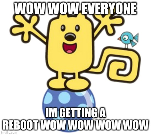 Wubbzy | WOW WOW EVERYONE; IM GETTING A REBOOT WOW WOW WOW WOW | image tagged in wubbzy | made w/ Imgflip meme maker