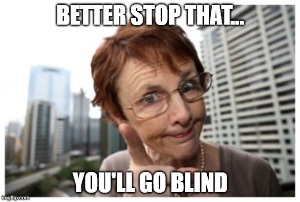 You'll go Blind | BETTER STOP THAT... YOU'LL GO BLIND | image tagged in shame on you,masterbation,funny,mom says | made w/ Imgflip meme maker