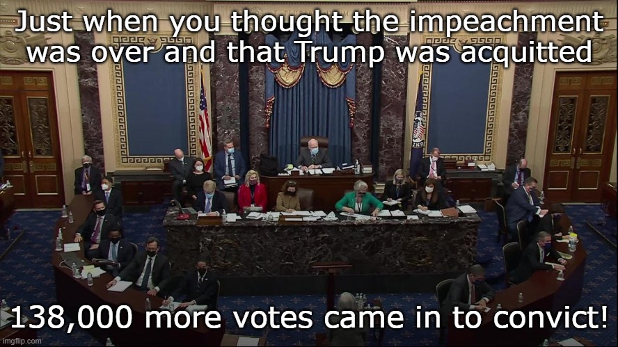 "If we fail to count every vote, we put our democracy in danger. Therefore, Trump has been convicted by a landslide!" | Just when you thought the impeachment was over and that Trump was acquitted; 138,000 more votes came in to convict! | image tagged in memes,satire,election fraud,voter fraud,impeachment,trump | made w/ Imgflip meme maker