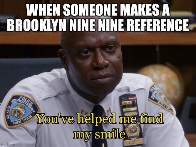 I haven’t made a Brooklyn Nine Nine meme in a while | WHEN SOMEONE MAKES A BROOKLYN NINE NINE REFERENCE | image tagged in you've helped me find my smile,captain holt,holt,smile | made w/ Imgflip meme maker