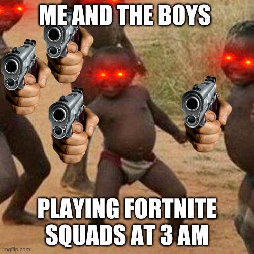 me and the boys | ME AND THE BOYS; PLAYING FORTNITE SQUADS AT 3 AM | image tagged in memes,third world success kid | made w/ Imgflip meme maker