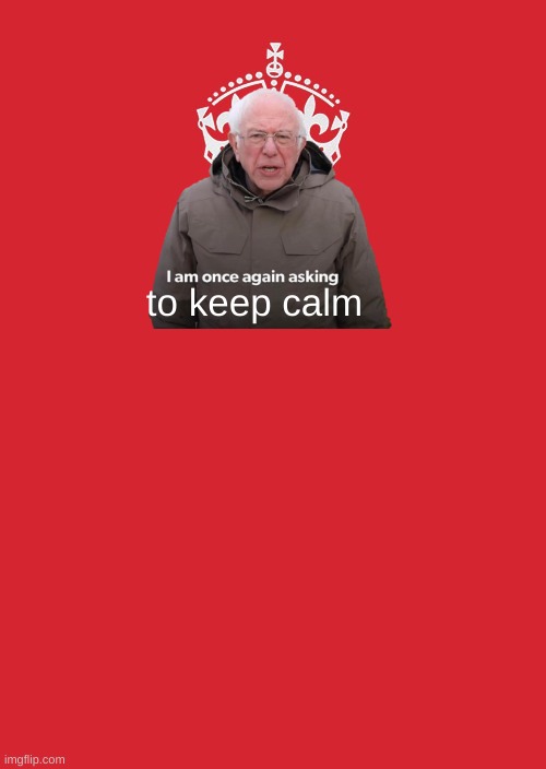 Keep Calm And Carry On Red Meme | to keep calm | image tagged in memes,keep calm and carry on red,bernie sanders | made w/ Imgflip meme maker