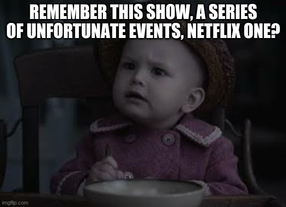 Savage sunny baudelaire | REMEMBER THIS SHOW, A SERIES OF UNFORTUNATE EVENTS, NETFLIX ONE? | image tagged in savage sunny baudelaire | made w/ Imgflip meme maker
