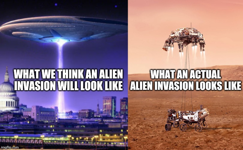 Aliens! | WHAT AN ACTUAL ALIEN INVASION LOOKS LIKE; WHAT WE THINK AN ALIEN INVASION WILL LOOK LIKE | image tagged in mars,rover,hooman beans,it was aliens,change my mind | made w/ Imgflip meme maker