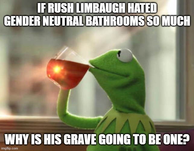 But That's None Of My Business (Neutral) | IF RUSH LIMBAUGH HATED GENDER NEUTRAL BATHROOMS SO MUCH; WHY IS HIS GRAVE GOING TO BE ONE? | image tagged in memes,but that's none of my business neutral | made w/ Imgflip meme maker