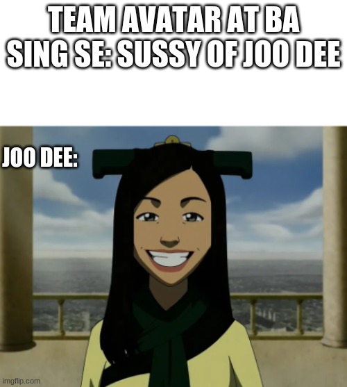 i apologize this is so badddd | TEAM AVATAR AT BA SING SE: SUSSY OF JOO DEE; JOO DEE: | made w/ Imgflip meme maker