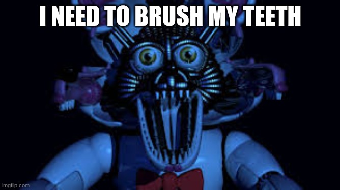 this is really weird lol | I NEED TO BRUSH MY TEETH | image tagged in funtime foxy jumpscare fnaf sister location | made w/ Imgflip meme maker