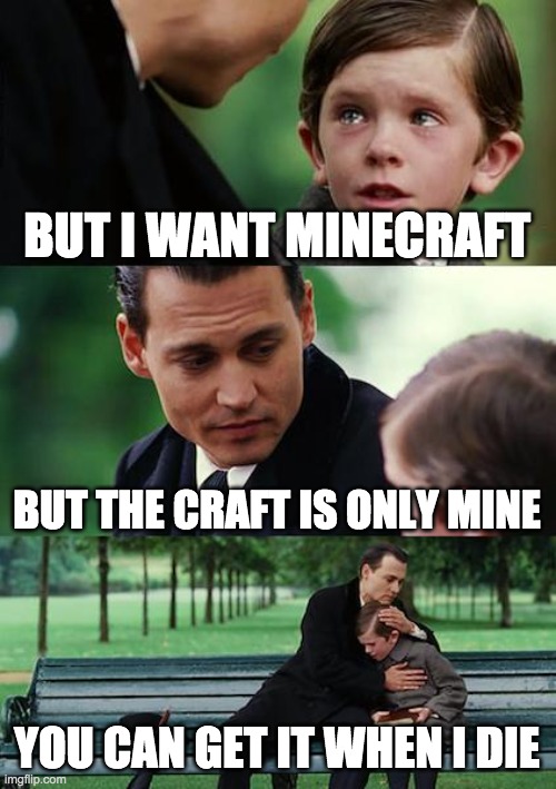 Minecraft | BUT I WANT MINECRAFT; BUT THE CRAFT IS ONLY MINE; YOU CAN GET IT WHEN I DIE | image tagged in memes,finding neverland | made w/ Imgflip meme maker