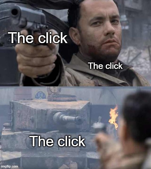 If anyone gets this im gonna cry | The click; The click; The click | image tagged in tom hanks tank | made w/ Imgflip meme maker