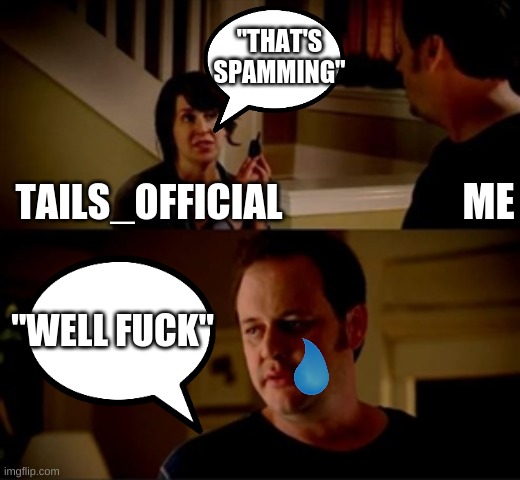 Jake from state farm | TAILS_OFFICIAL "THAT'S SPAMMING" ME "WELL FUCK" | image tagged in jake from state farm | made w/ Imgflip meme maker