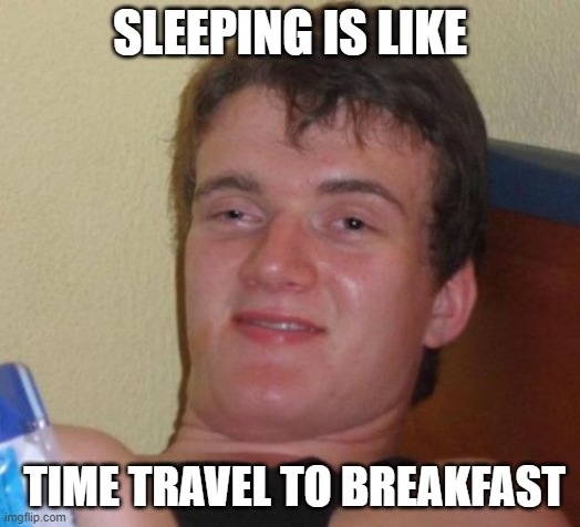 10 Guy Meme | SLEEPING IS LIKE; TIME TRAVEL TO BREAKFAST | image tagged in memes,10 guy | made w/ Imgflip meme maker