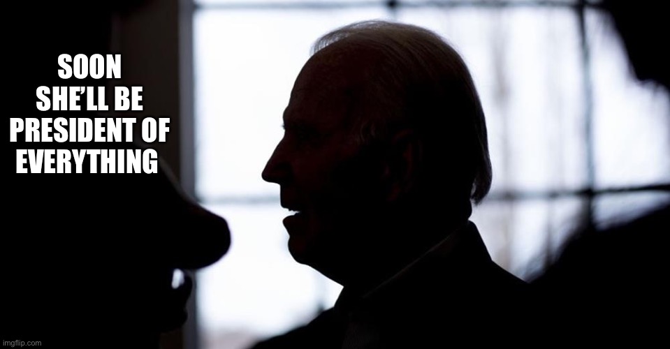 Biden silhouette | SOON SHE’LL BE PRESIDENT OF EVERYTHING | image tagged in biden silhouette | made w/ Imgflip meme maker