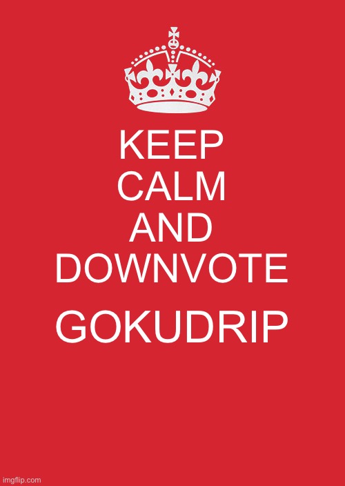 DO IT | KEEP
CALM
AND
DOWNVOTE; GOKUDRIP | image tagged in memes,keep calm and carry on red | made w/ Imgflip meme maker