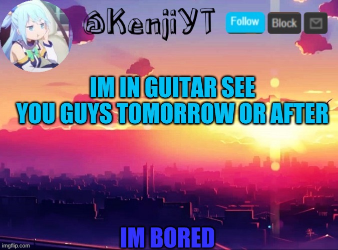 KenjiYT temp | IM IN GUITAR SEE YOU GUYS TOMORROW OR AFTER; IM BORED | image tagged in kenjiyt temp | made w/ Imgflip meme maker