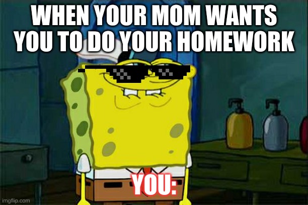 Idk what this is -_- | WHEN YOUR MOM WANTS YOU TO DO YOUR HOMEWORK; YOU: | image tagged in memes,don't you squidward | made w/ Imgflip meme maker