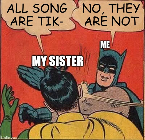 ban tik tok |  ALL SONG ARE TIK-; NO, THEY ARE NOT; ME; MY SISTER | image tagged in memes,batman slapping robin | made w/ Imgflip meme maker