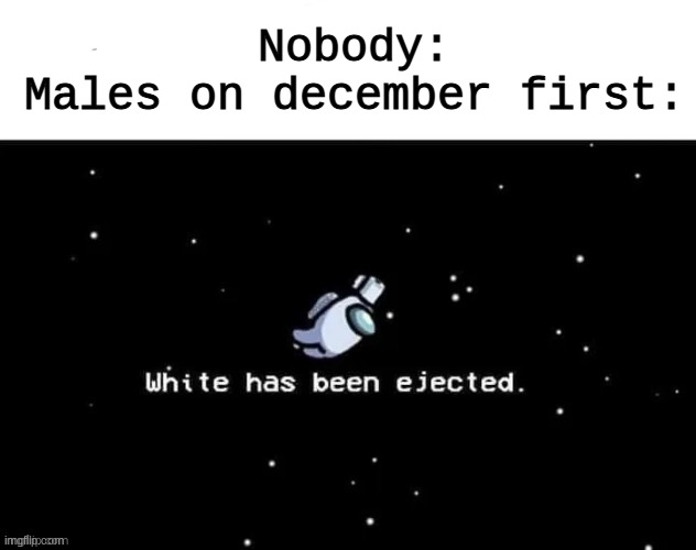PFFFFFFT- | Nobody:
Males on december first: | made w/ Imgflip meme maker