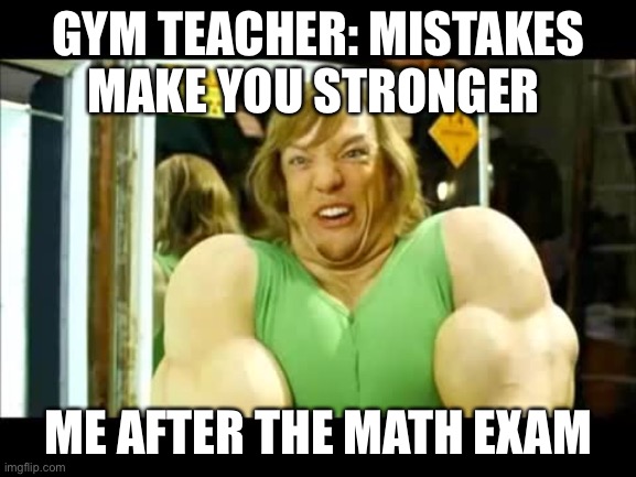 Buff Shaggy | GYM TEACHER: MISTAKES MAKE YOU STRONGER; ME AFTER THE MATH EXAM | image tagged in buff shaggy | made w/ Imgflip meme maker