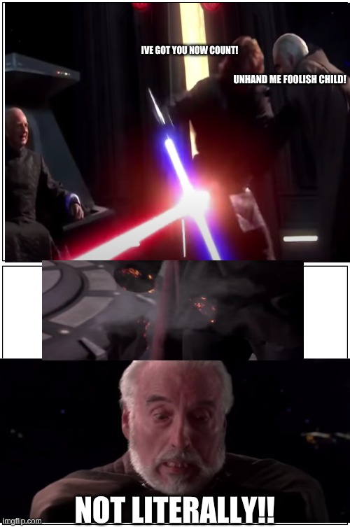 you fool | IVE GOT YOU NOW COUNT! UNHAND ME FOOLISH CHILD! NOT LITERALLY!! | image tagged in double blank,start wars,count dooku,anikin | made w/ Imgflip meme maker