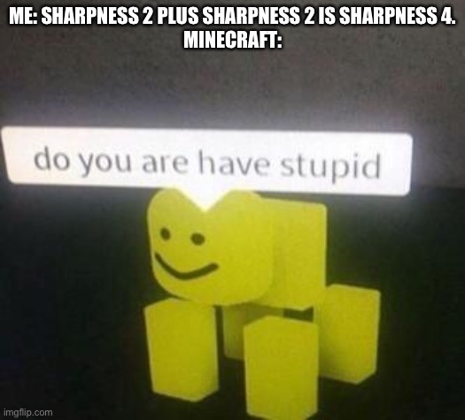Minecraft logic | ME: SHARPNESS 2 PLUS SHARPNESS 2 IS SHARPNESS 4.
MINECRAFT: | image tagged in do you are have stupid | made w/ Imgflip meme maker