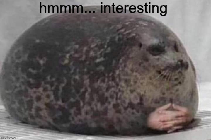 Fat seal with interlocked hands | hmmm... interesting | image tagged in fat seal with interlocked hands | made w/ Imgflip meme maker