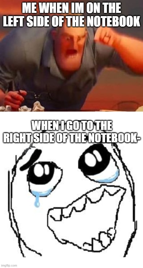 ((Mod note: WE ARE RELATED- | ME WHEN IM ON THE LEFT SIDE OF THE NOTEBOOK; WHEN I GO TO THE RIGHT SIDE OF THE NOTEBOOK- | image tagged in mr incredible mad,memes,happy guy rage face | made w/ Imgflip meme maker