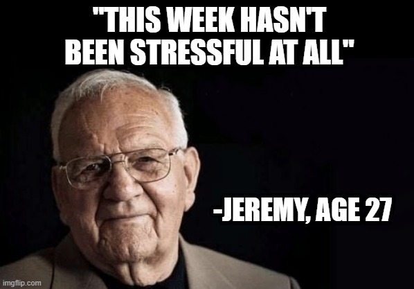 Stressful Week | "THIS WEEK HASN'T BEEN STRESSFUL AT ALL"; -JEREMY, AGE 27 | image tagged in being/working as xxxxxx is not stressful at all,stessed,stressful,week,hard week,stressful week | made w/ Imgflip meme maker