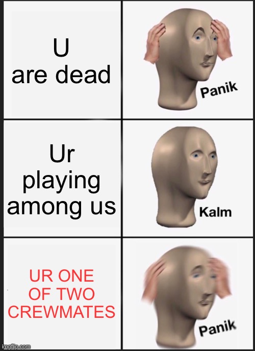 Panik Kalm Panik | U are dead; Ur playing among us; UR ONE OF TWO CREWMATES | image tagged in memes,panik kalm panik | made w/ Imgflip meme maker